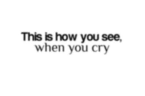This is how you see when you cry This is how you see when you cry