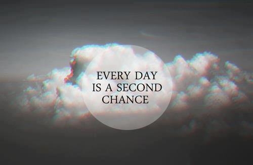 Every day is a second chance Every day is a second chance