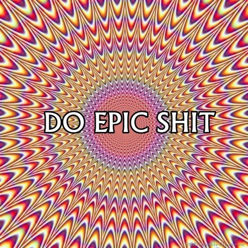 Do epic shit Do epic shit