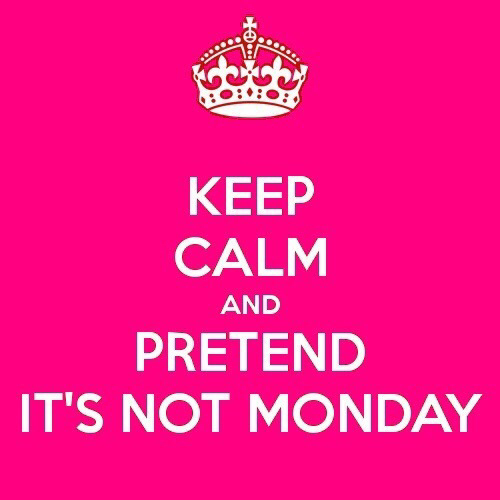 Keep calm and pretend its not monday Keep calm and pretend its not monday