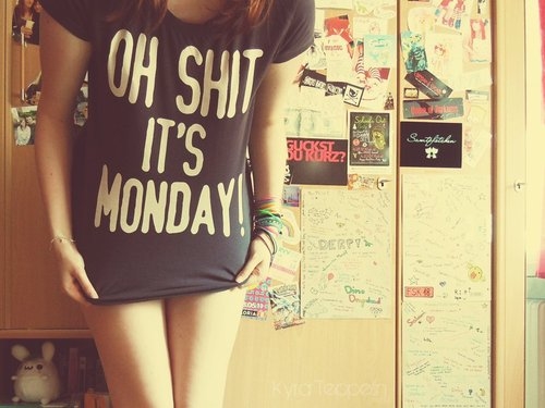 Oh shit it's Monday Oh shit it's Monday