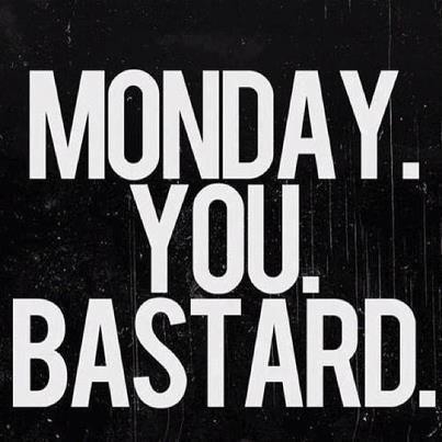 Monday. You. Bastard. Monday. You. Bastard.