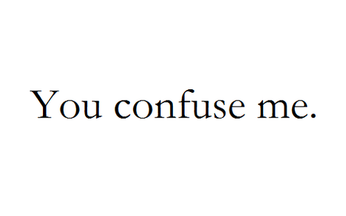 You confuse me You confuse me