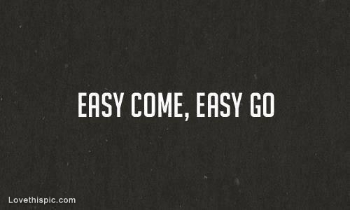 Easy Come Easy Go