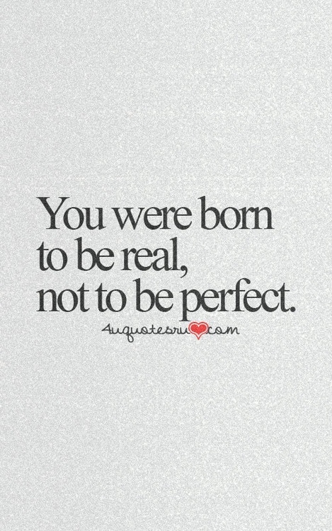 You were born to be real, not to be perfect