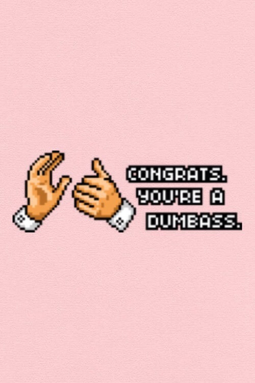 Congrats youre a dumbass Congrats youre a dumbass