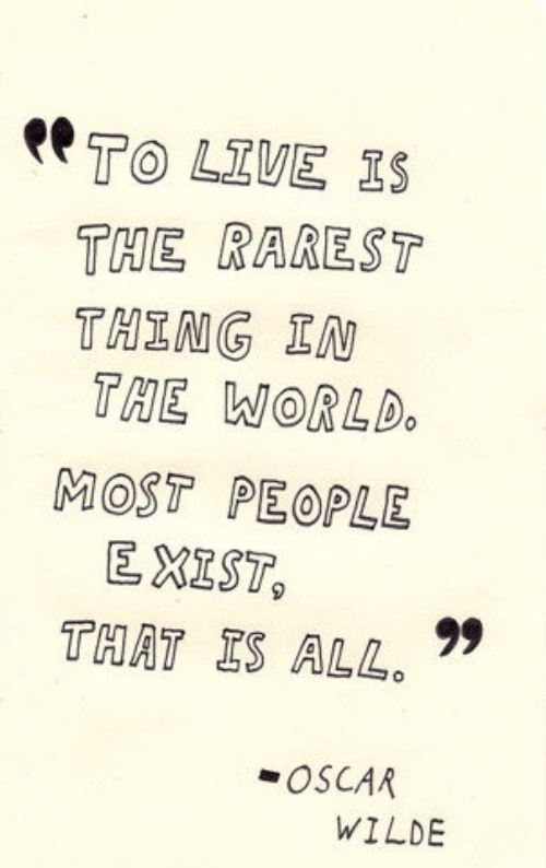 To Live Life is the Rarest Thing in the World...