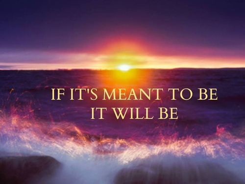 If its meant to be, it will be