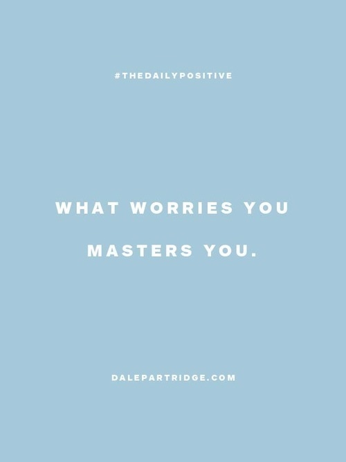 What worries you, masters you