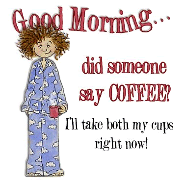 Good Morning Did Someone say Coffee? Good Morning Did Someone say Coffee?