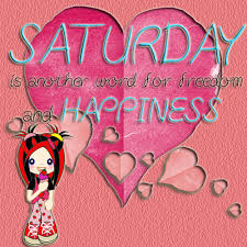 Saturday is another word for Freedom & Happiness