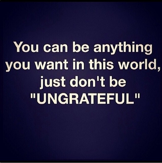 Dont be ungrateful Dont be ungrateful