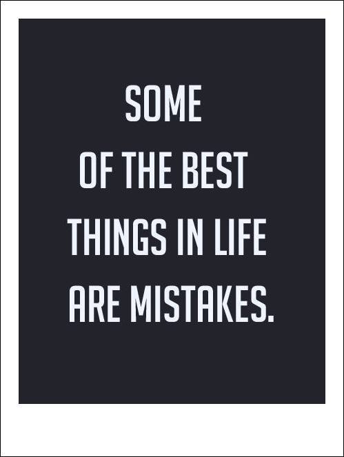 Some of the best things in life are mistakes