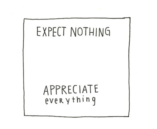 Expect nothing, appreciate everything