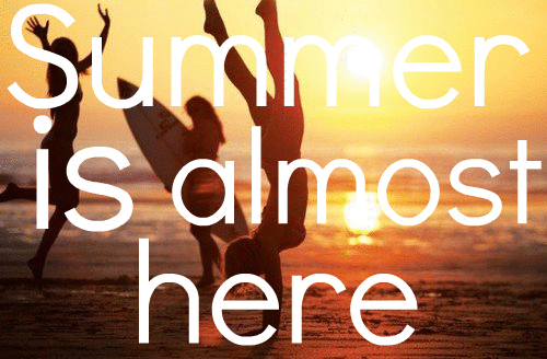 Summer is almost here! Summer is almost here!