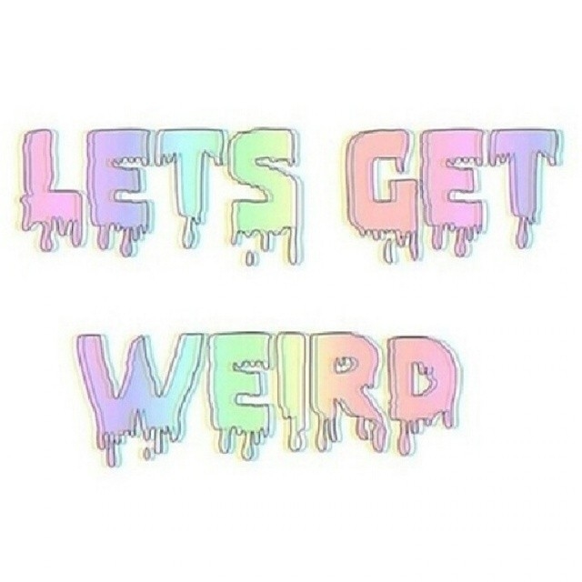 Lets get weird Lets get weird
