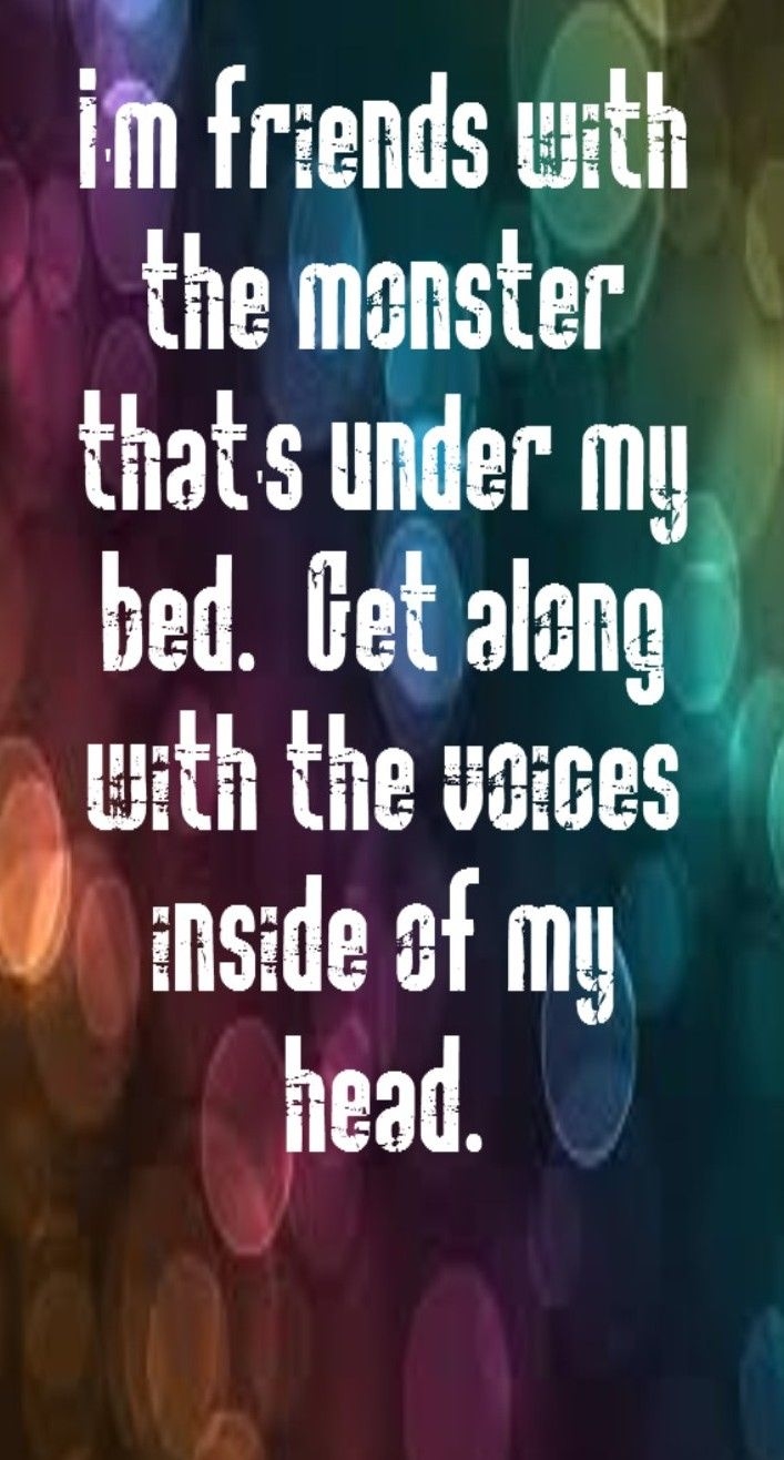 I'm friends with the monster that's under my bed... I'm friends with the monster that's under my bed...