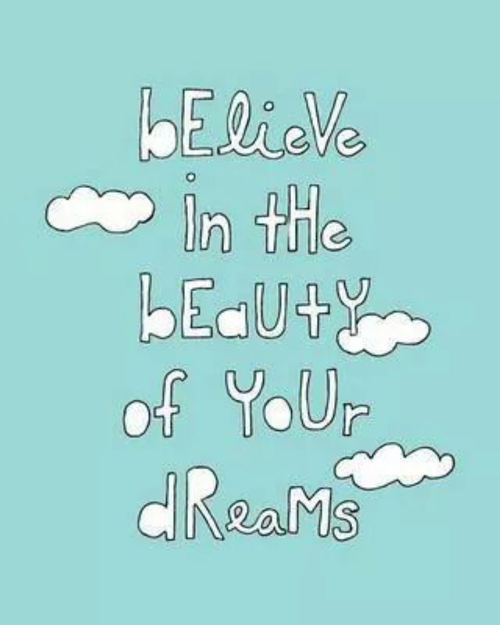 Believe in the beauty of your dreams Believe in the beauty of your dreams