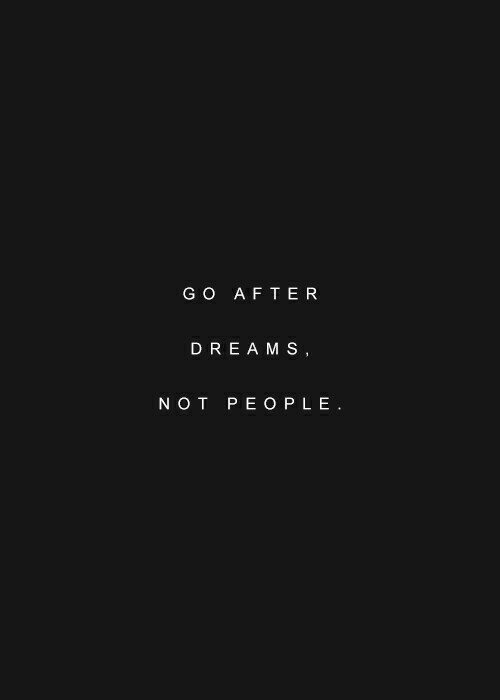 Go after dreams, not people Go after dreams, not people