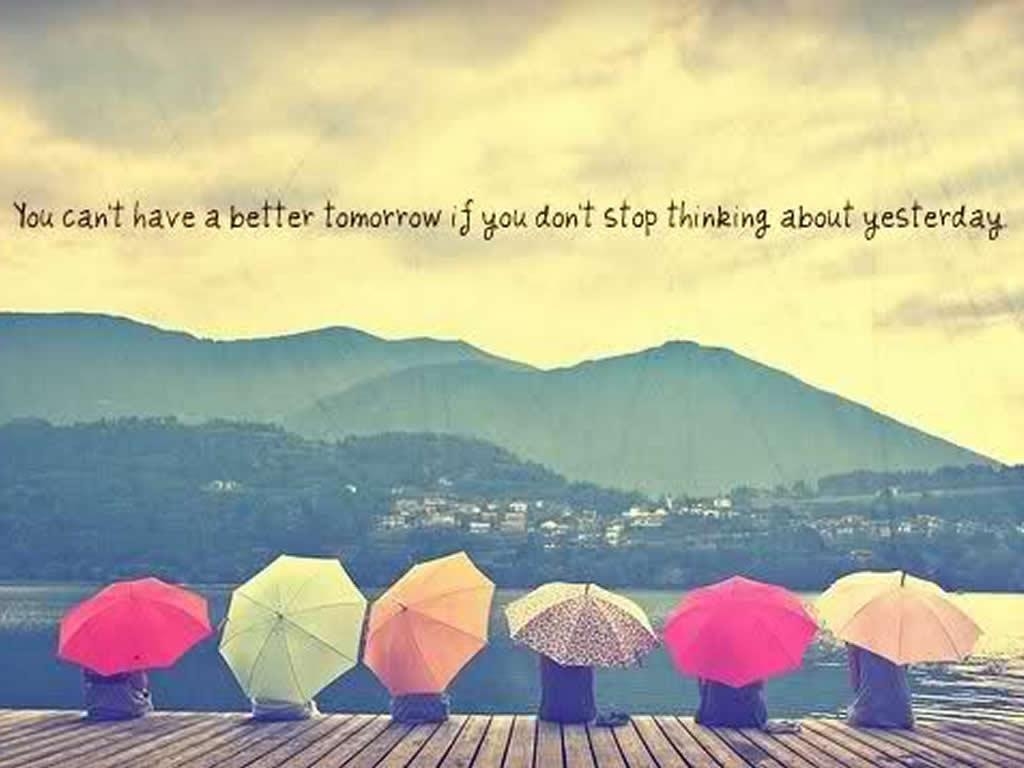 You can't have a better tomorrow if you don't stop thinking about yesterday