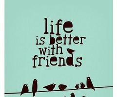 Life is better with friends Life is better with friends
