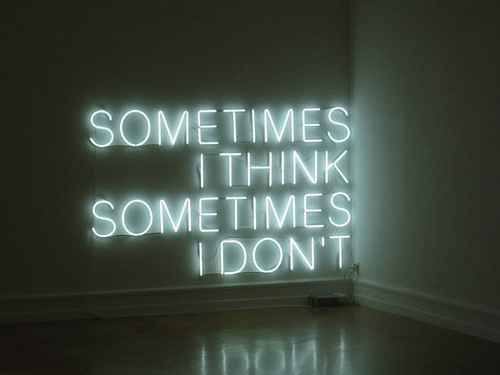 Sometimes I think, sometimes I dont