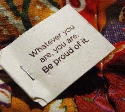 Whatever you are, you are. Be proud of it Whatever you are, you are. Be proud of it