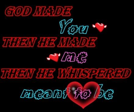 God made You then He made Me, then He whispered meant to be... God made You then He made Me, then He whispered meant to be...