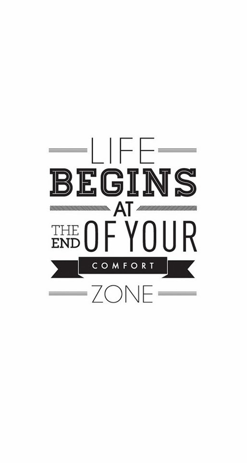 Life begins at the end of your comfort zone Life begins at the end of your comfort zone