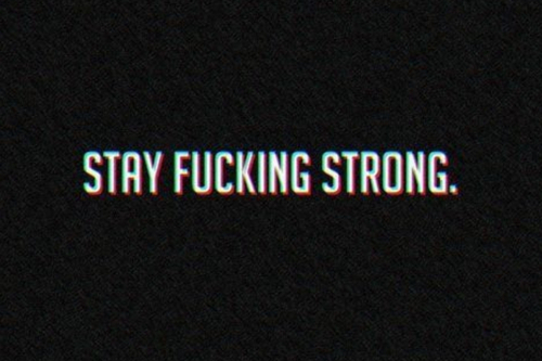 Stay fucking strong Stay fucking strong