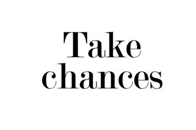 Take chances