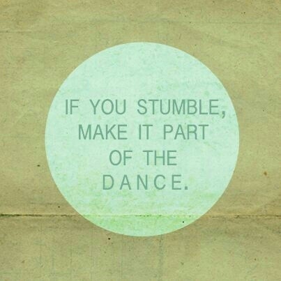 If you stumble, make it part of the dance If you stumble, make it part of the dance