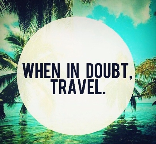 When in doubt, travel When in doubt, travel