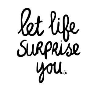 Let life surprise you Let life surprise you