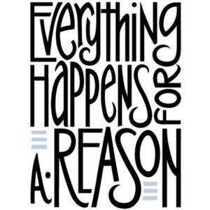 Everything happens for a reason