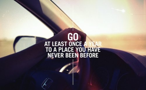 Go at least once a year to a place you have never been before