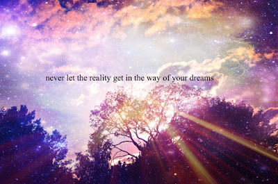 Never let the reality get in the way of your dreams