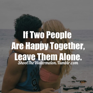 If two people are happy together, leave them alone If two people are happy together, leave them alone