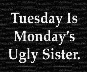 Tuesday is Mondays Older Sister Tuesday is Mondays Older Sister