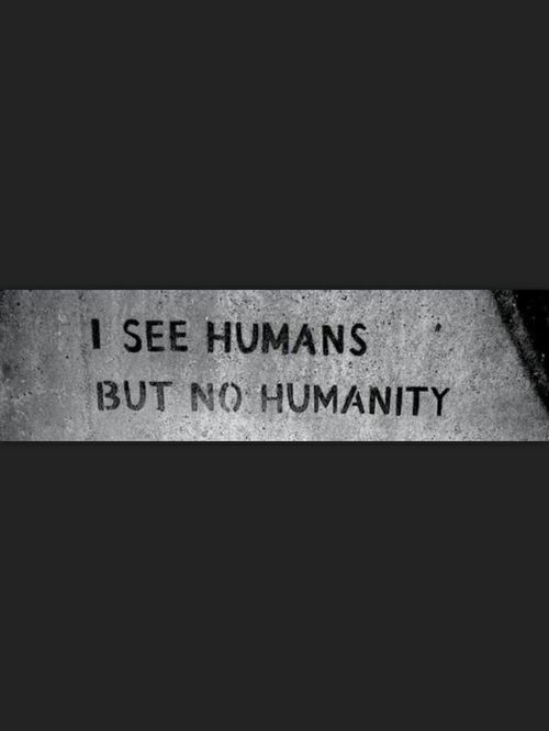 I see humans but no humanity