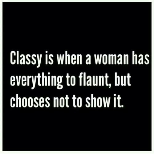 Classy is when a woman has everything to flaunt but choose not to show it Classy is when a woman has everything to flaunt but choose not to show it
