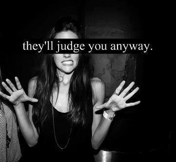 They'll judge you anyway They'll judge you anyway