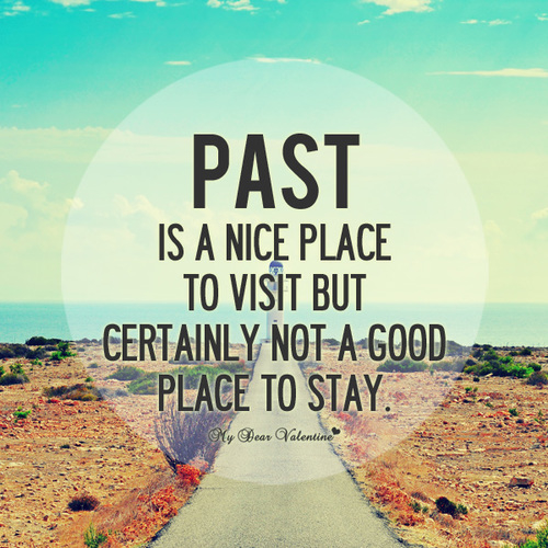 Past is not a good place to stay Past is not a good place to stay