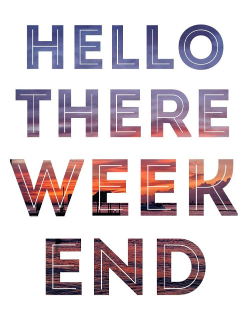 Hello there weekend Hello there weekend