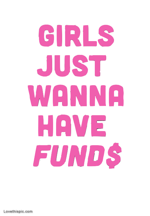 Girls Just Wanna Have Funds
