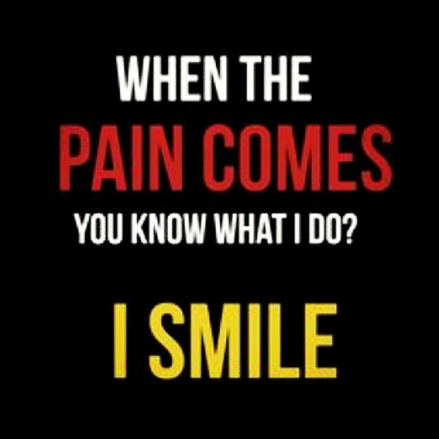 When the pain comes, you know what I do? Smile When the pain comes, you know what I do? Smile