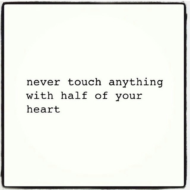 Never touch anything with half of your heart Never touch anything with half of your heart