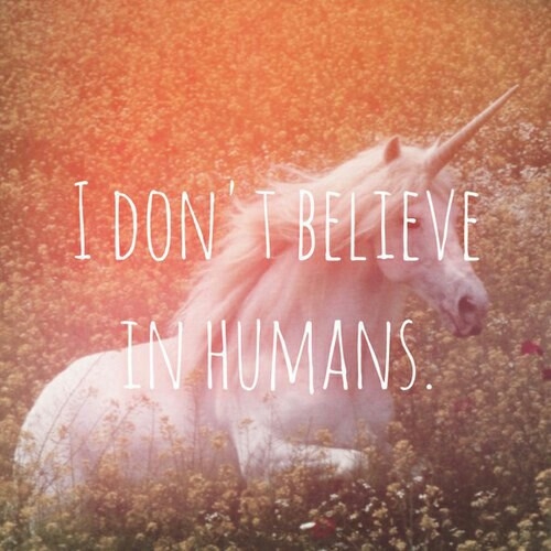 I dont believe in humans I dont believe in humans