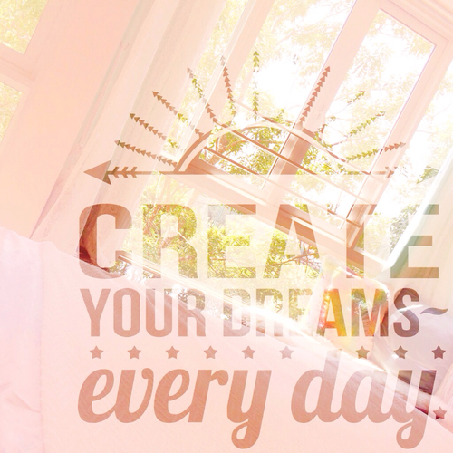 Create your dreams everyday Create your dreams everyday