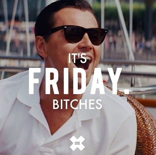 Its friday bitches